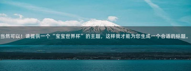 世界杯转播表:当然可以!请提供一个“宝宝世界杯”的主题,这样我才能为您生成一个合适的标题。